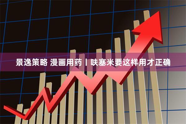 景逸策略 漫画用药丨呋塞米要这样用才正确