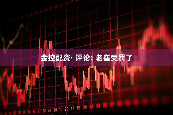 金控配资· 评论: 老崔受罚了