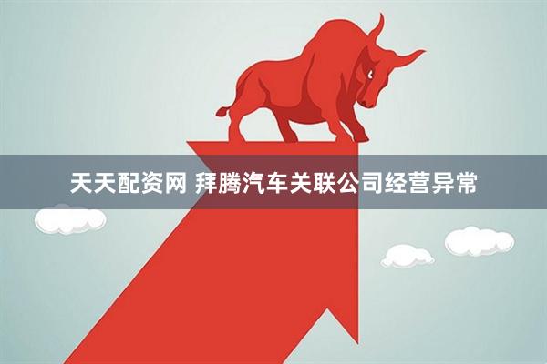 天天配资网 拜腾汽车关联公司经营异常
