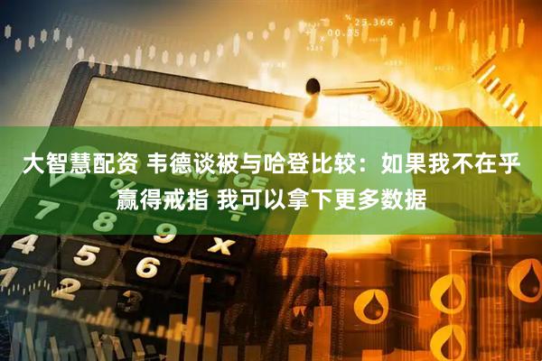 大智慧配资 韦德谈被与哈登比较：如果我不在乎赢得戒指 我可以拿下更多数据