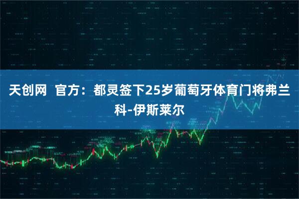 天创网  官方：都灵签下25岁葡萄牙体育门将弗兰科-伊斯莱尔
