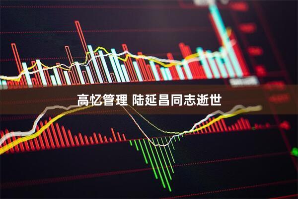 高忆管理 陆延昌同志逝世