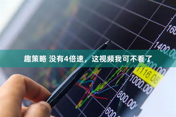 趣策略 没有4倍速，这视频我可不看了