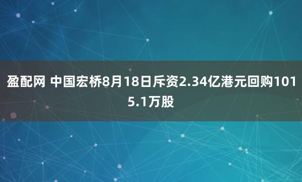 盈配网 中国宏桥8月18日斥资2.34亿港元回购1015.1万股