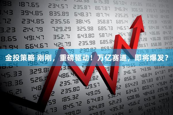 金投策略 刚刚，重磅驱动！万亿赛道，即将爆发？