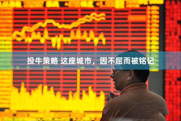 投牛策略 这座城市，因不屈而被铭记