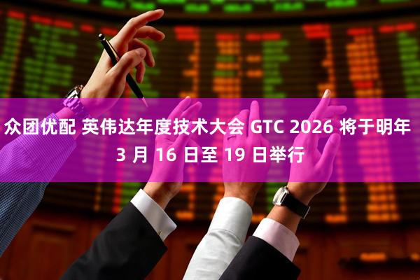 众团优配 英伟达年度技术大会 GTC 2026 将于明年 3 月 16 日至 19 日举行