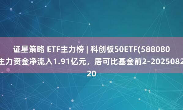 证星策略 ETF主力榜 | 科创板50ETF(588080)主力资金净流入1.91亿元，居可比基金前2-20250820