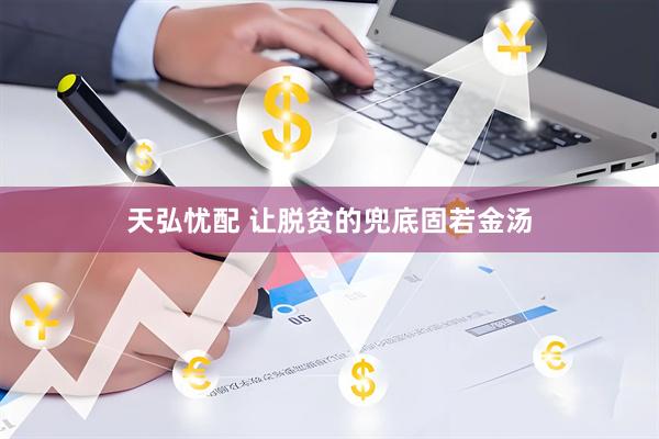 天弘忧配 让脱贫的兜底固若金汤