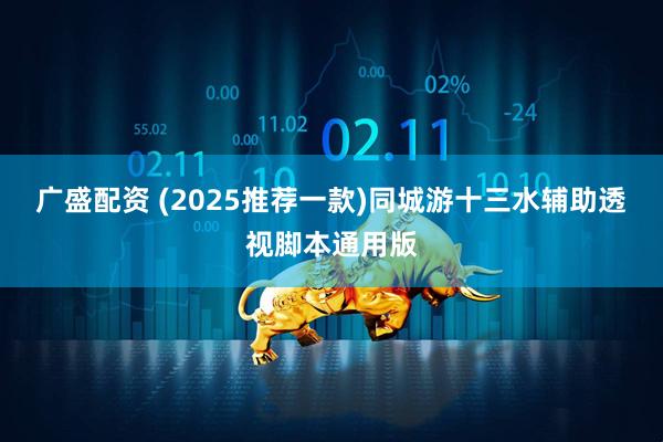 广盛配资 (2025推荐一款)同城游十三水辅助透视脚本通用版