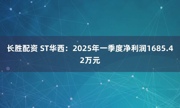 长胜配资 ST华西：2025年一季度净利润1685.42万元