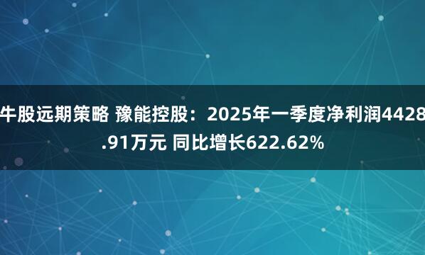 牛股远期策略 豫能控股：2025年一季度净利润4428.91万元 同比增长622.62%