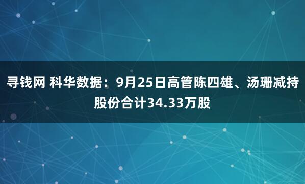 寻钱网 科华数据：9月25日高管陈四雄、汤珊减持股份合计34.33万股