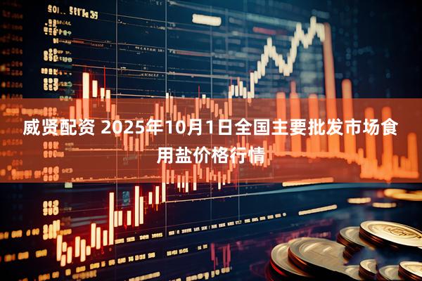 威贤配资 2025年10月1日全国主要批发市场食用盐价格行情