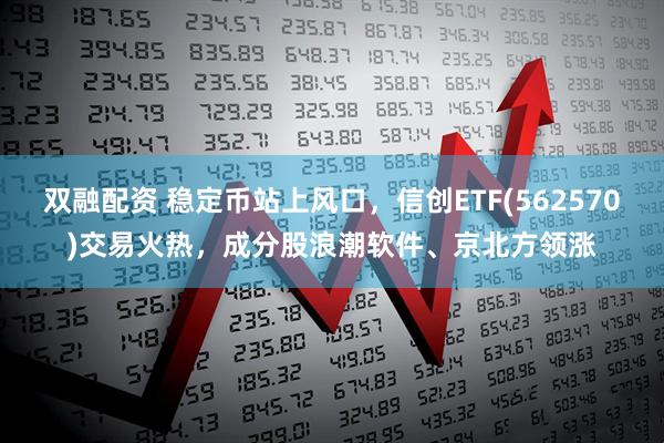 双融配资 稳定币站上风口，信创ETF(562570)交易火热，成分股浪潮软件、京北方领涨