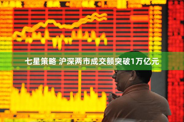 七星策略 沪深两市成交额突破1万亿元
