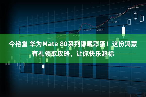 今裕堂 华为Mate 80系列隐藏彩蛋！这份鸿蒙有礼领取攻略，让你快乐超标