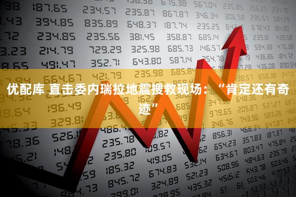 优配库 直击委内瑞拉地震搜救现场：“肯定还有奇迹”
